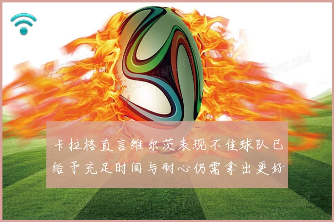 卡拉格直言维尔茨表现不佳球队已给予充足时间与耐心仍需拿出更好战术观察