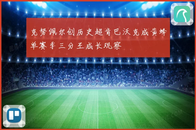克努佩尔创历史超肯巴沃克成黄蜂单赛季三分王成长观察
