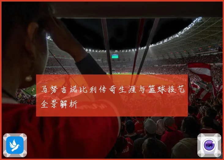 马努吉诺比利传奇生涯与篮球技艺全景解析