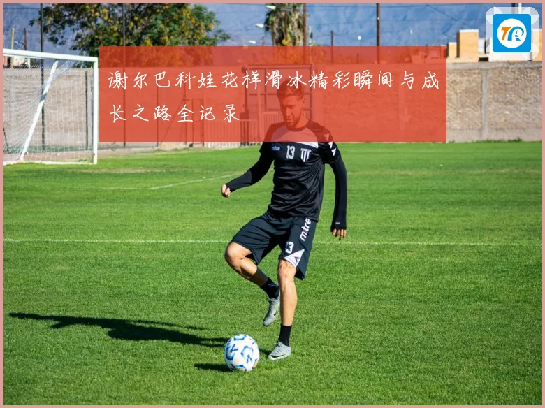 谢尔巴科娃花样滑冰精彩瞬间与成长之路全记录