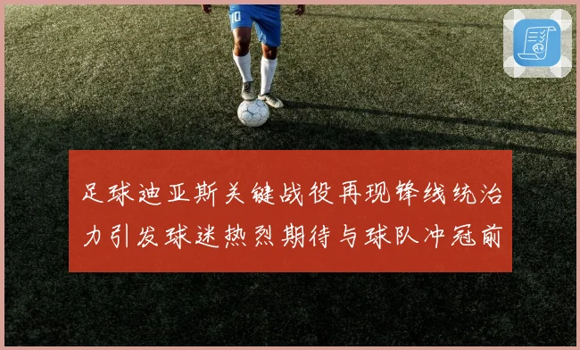 足球迪亚斯关键战役再现锋线统治力引发球迷热烈期待与球队冲冠前景