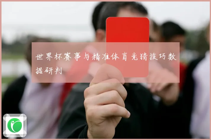 世界杯赛事与精准体育竞猜技巧数据研判