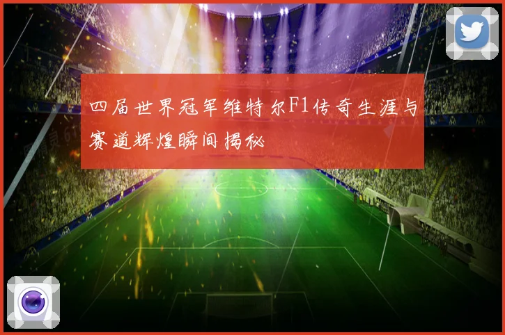 四届世界冠军维特尔F1传奇生涯与赛道辉煌瞬间揭秘
