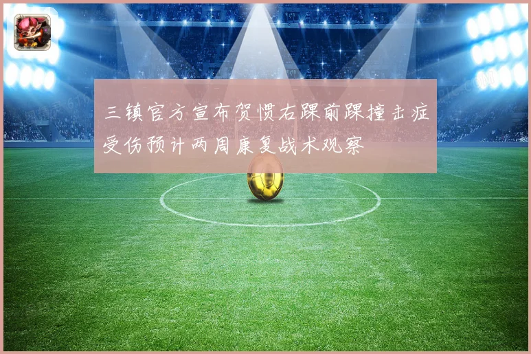 三镇官方宣布贺惯右踝前踝撞击症受伤预计两周康复战术观察