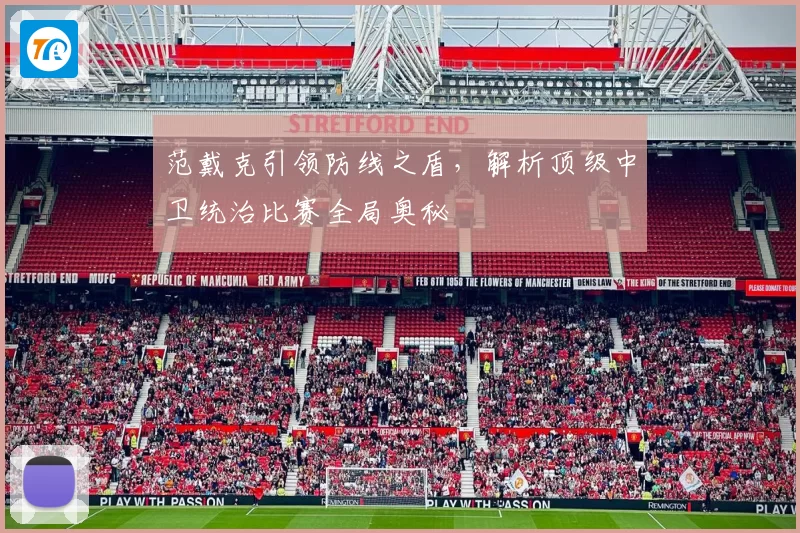 范戴克引领防线之盾，解析顶级中卫统治比赛全局奥秘