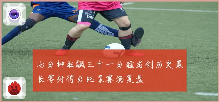 七分钟狂飙三十一分猛龙创历史最长零封得分纪录赛场复盘