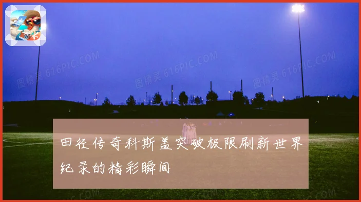 田径传奇科斯盖突破极限刷新世界纪录的精彩瞬间