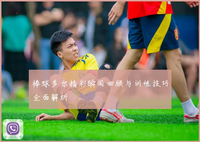棒球多尔精彩瞬间回顾与训练技巧全面解析