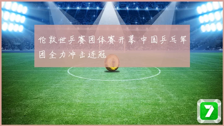 伦敦世乒赛团体赛开幕 中国乒乓军团全力冲击连冠