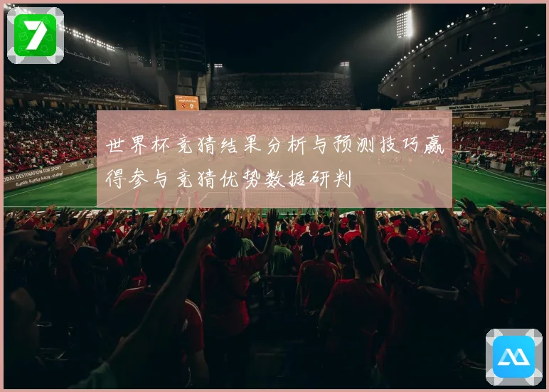 世界杯竞猜结果分析与预测技巧赢得参与竞猜优势数据研判