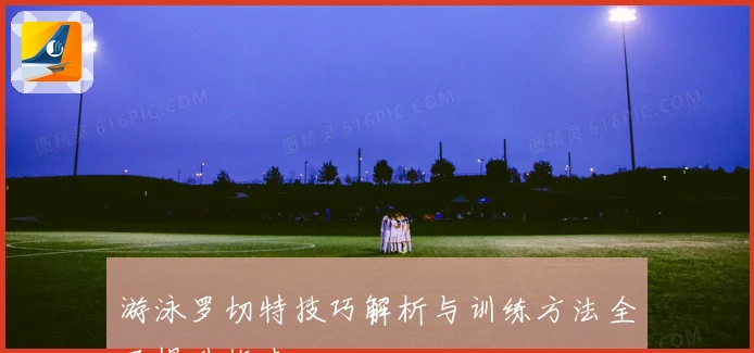 游泳罗切特技巧解析与训练方法全面提升指南