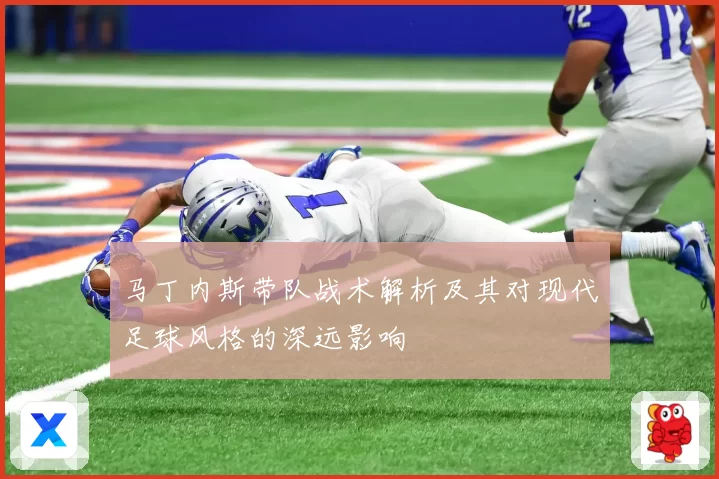 马丁内斯带队战术解析及其对现代足球风格的深远影响