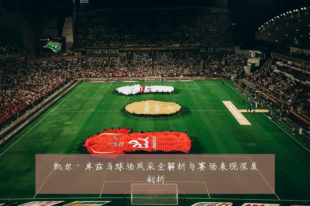 凯尔·库兹马球场风采全解析与赛场表现深度剖析