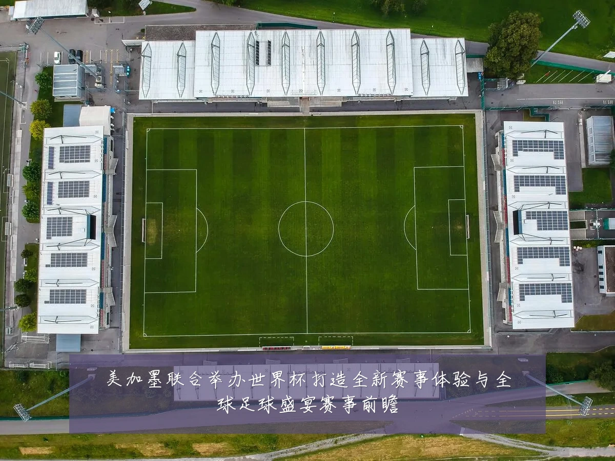美加墨联合举办世界杯打造全新赛事体验与全球足球盛宴赛事前瞻