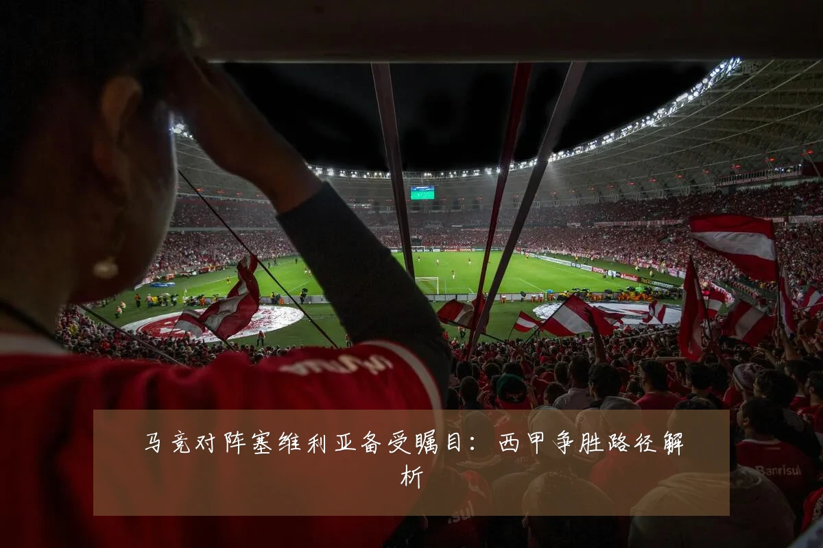 马竞对阵塞维利亚备受瞩目：西甲争胜路径解析