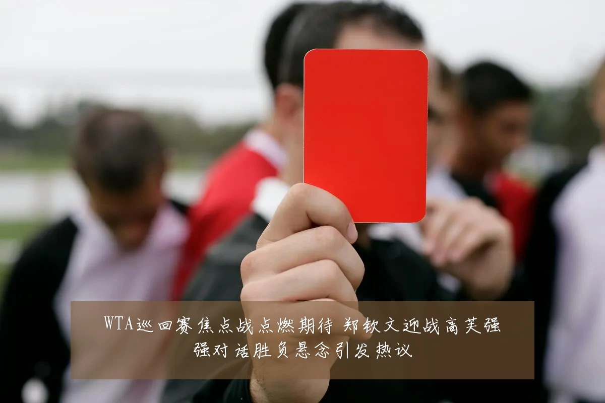 WTA巡回赛焦点战点燃期待 郑钦文迎战高芙强强对话胜负悬念引发热议