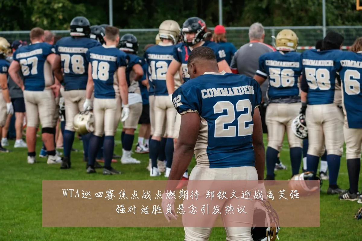 WTA巡回赛焦点战点燃期待 郑钦文迎战高芙强强对话胜负悬念引发热议
