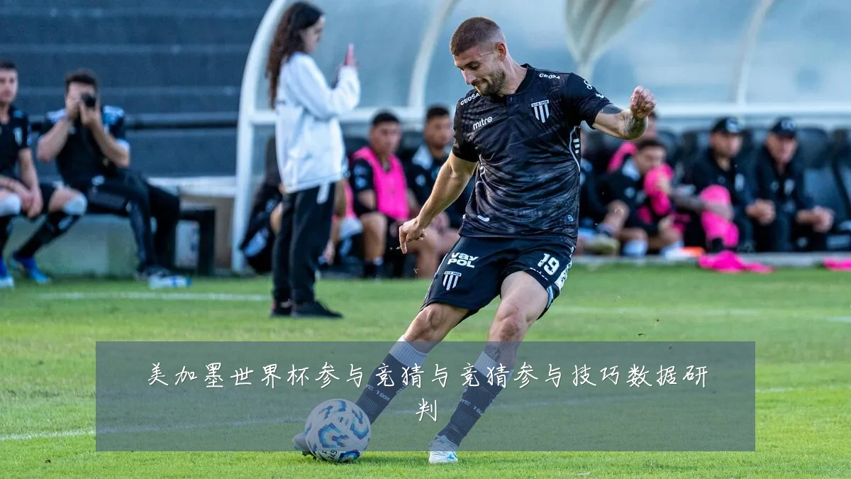 美加墨世界杯参与竞猜与竞猜参与技巧数据研判