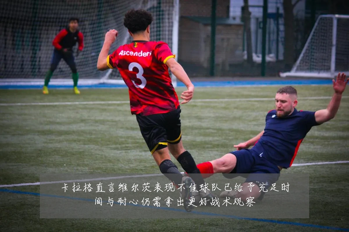 卡拉格直言维尔茨表现不佳球队已给予充足时间与耐心仍需拿出更好战术观察