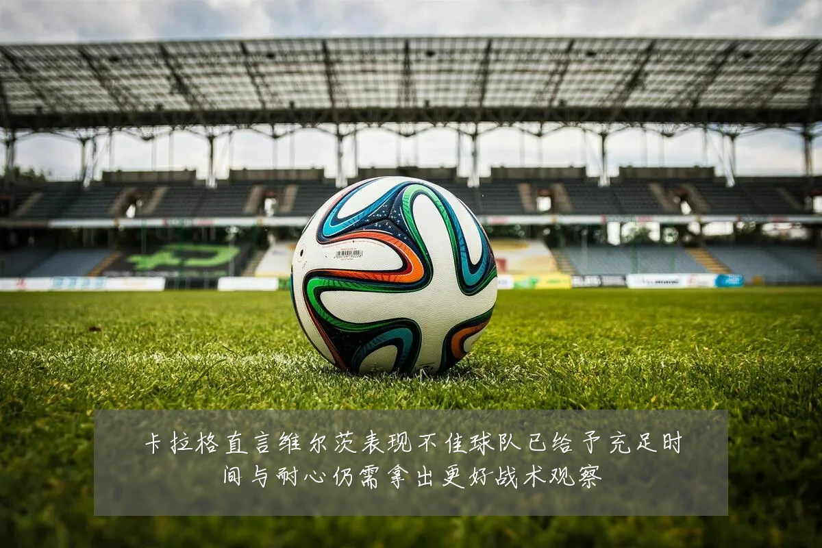 卡拉格直言维尔茨表现不佳球队已给予充足时间与耐心仍需拿出更好战术观察